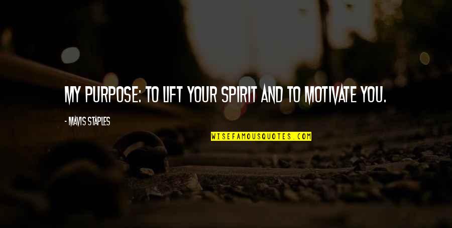 Mavis Quotes By Mavis Staples: My purpose: to lift your spirit and to Mavis Quotes By Mavis Staples: My purpose: to lift your spirit and to