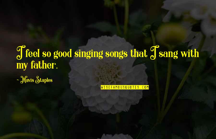 Mavis Quotes By Mavis Staples: I feel so good singing songs that I