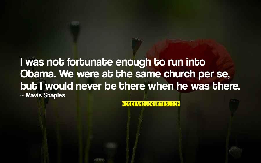 Mavis Quotes By Mavis Staples: I was not fortunate enough to run into Mavis Quotes By Mavis Staples: I was not fortunate enough to run into