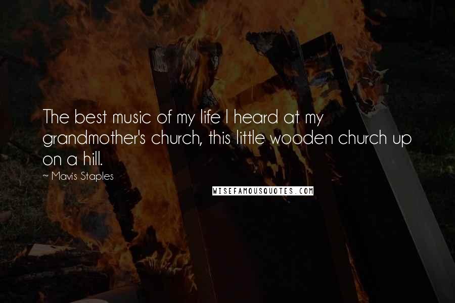 Mavis Staples quotes: The best music of my life I heard at my grandmother's church, this little wooden church up on a hill.