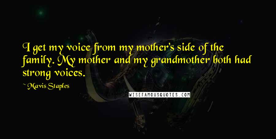 Mavis Staples quotes: I get my voice from my mother's side of the family. My mother and my grandmother both had strong voices.