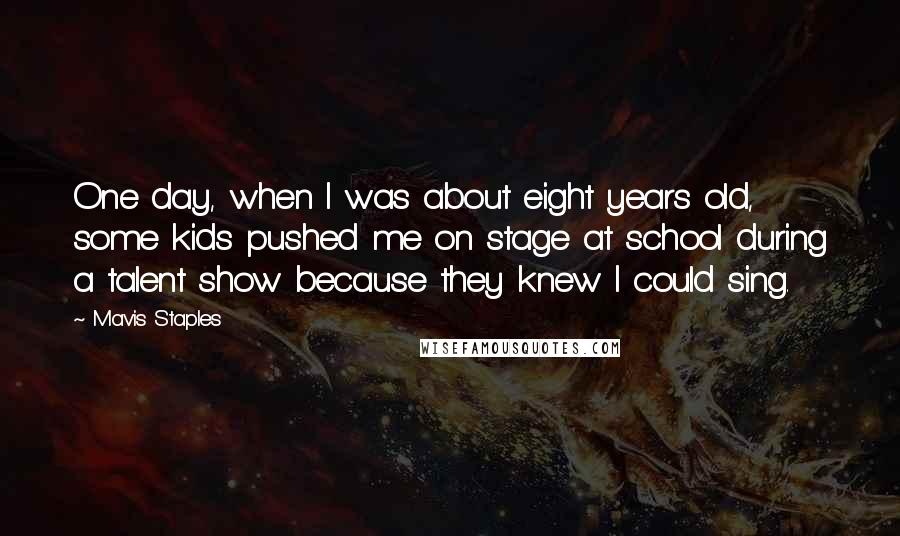 Mavis Staples quotes: One day, when I was about eight years old, some kids pushed me on stage at school during a talent show because they knew I could sing.