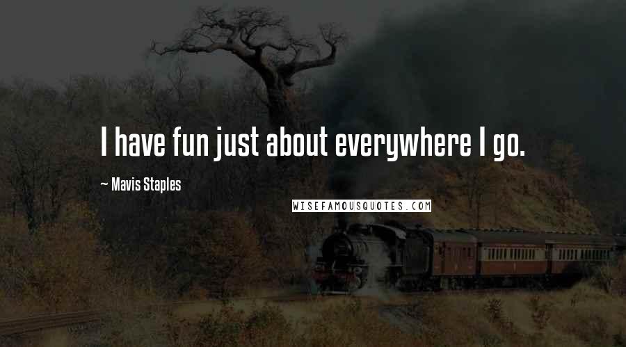 Mavis Staples quotes: I have fun just about everywhere I go.