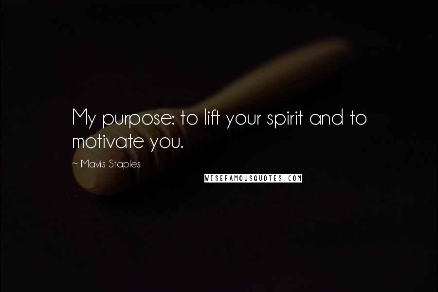 Mavis Staples quotes: My purpose: to lift your spirit and to motivate you.