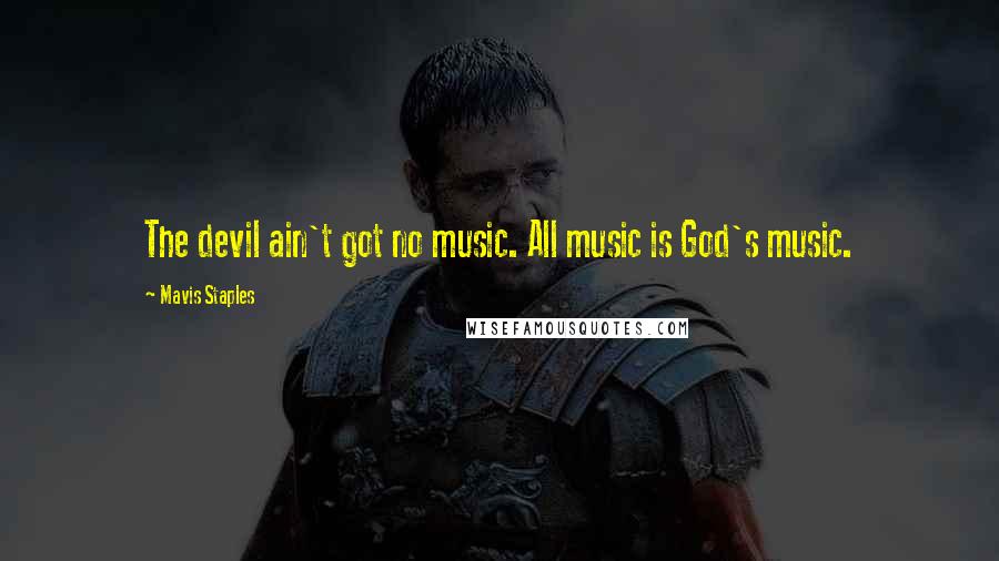 Mavis Staples quotes: The devil ain't got no music. All music is God's music.