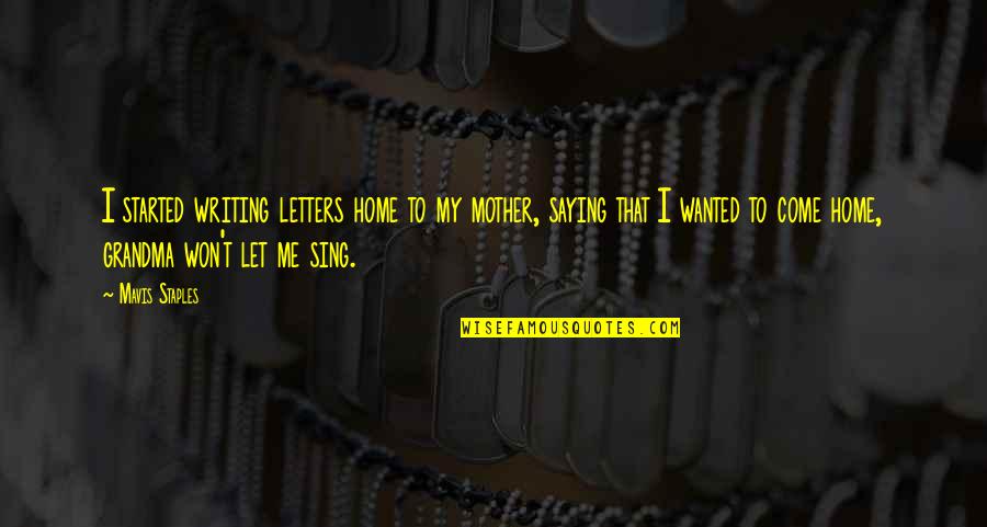 Mavis Staples Quotes By Mavis Staples: I started writing letters home to my mother,