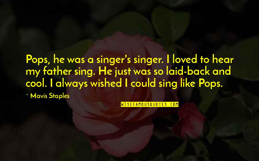 Mavis Staples Quotes By Mavis Staples: Pops, he was a singer's singer. I loved