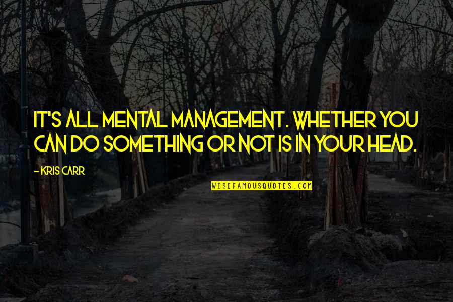 Mavrah Quotes By Kris Carr: It's all mental management. Whether you can do