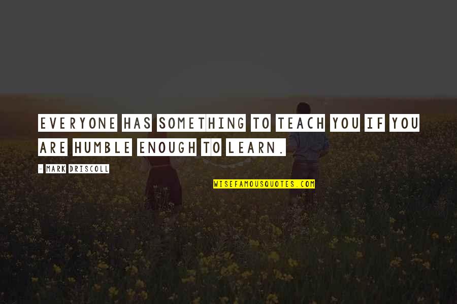 Mavrah Quotes By Mark Driscoll: Everyone has something to teach you if you