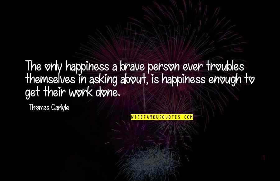 Mavrah Quotes By Thomas Carlyle: The only happiness a brave person ever troubles Mavrah Quotes By Thomas Carlyle: The only happiness a brave person ever troubles