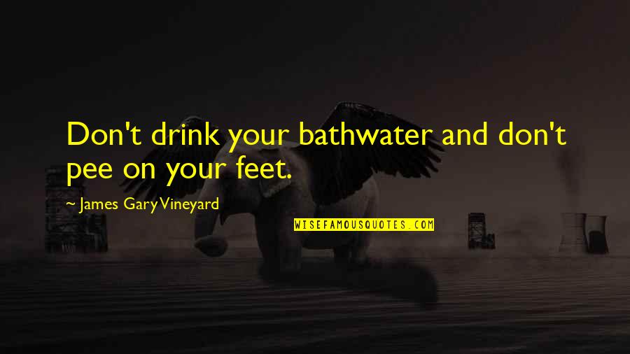 Mavrik Quotes By James Gary Vineyard: Don't drink your bathwater and don't pee on Mavrik Quotes By James Gary Vineyard: Don't drink your bathwater and don't pee on