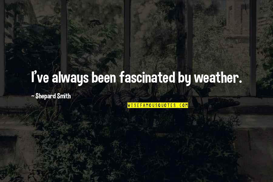 Mavrodineanu Quotes By Shepard Smith: I've always been fascinated by weather. Mavrodineanu Quotes By Shepard Smith: I've always been fascinated by weather.
