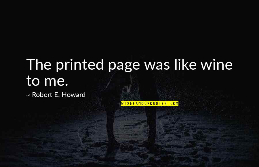 Mavrogiannis Quotes By Robert E. Howard: The printed page was like wine to me. Mavrogiannis Quotes By Robert E. Howard: The printed page was like wine to me.