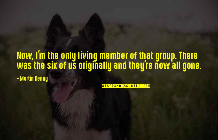 Mavroudis Quotes By Martin Denny: Now, I'm the only living member of that