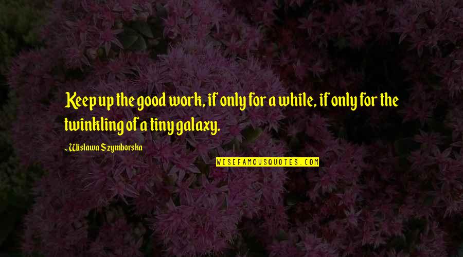 Mavroudis Quotes By Wislawa Szymborska: Keep up the good work, if only for