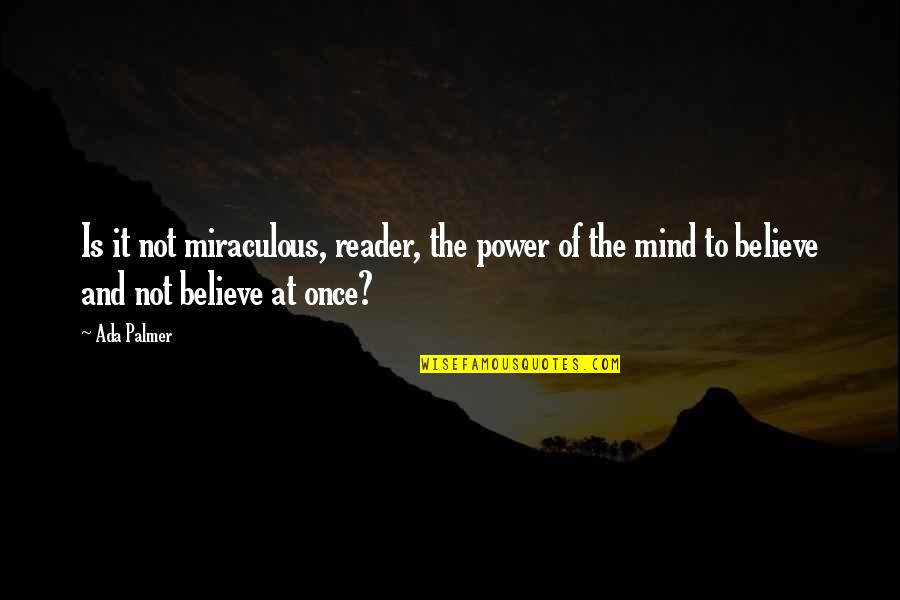 Mawah Quotes By Ada Palmer: Is it not miraculous, reader, the power of Mawah Quotes By Ada Palmer: Is it not miraculous, reader, the power of