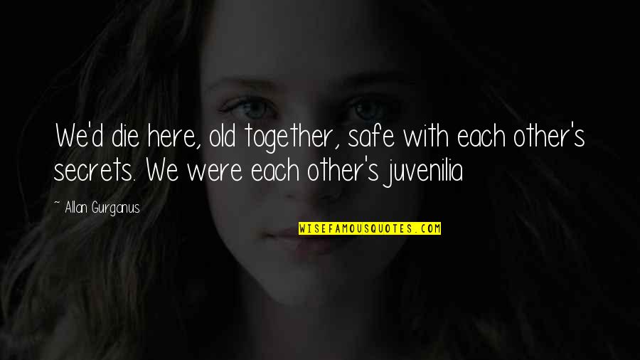 Mawah Quotes By Allan Gurganus: We'd die here, old together, safe with each Mawah Quotes By Allan Gurganus: We'd die here, old together, safe with each
