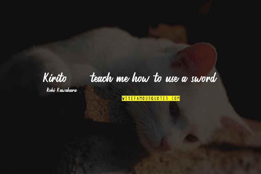 Mawah Quotes By Reki Kawahara: Kirito . . . teach me how to Mawah Quotes By Reki Kawahara: Kirito . . . teach me how to