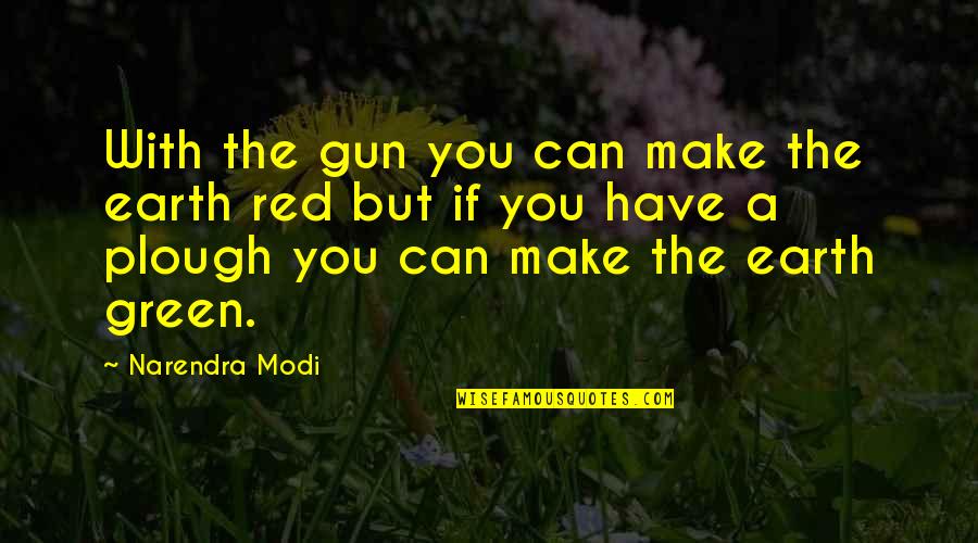 Mawkish Synonyms Quotes By Narendra Modi: With the gun you can make the earth