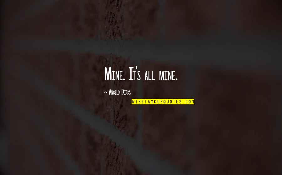 Mawu Lisa Quotes By Angelo Dirks: Mine. It's all mine. Mawu Lisa Quotes By Angelo Dirks: Mine. It's all mine.