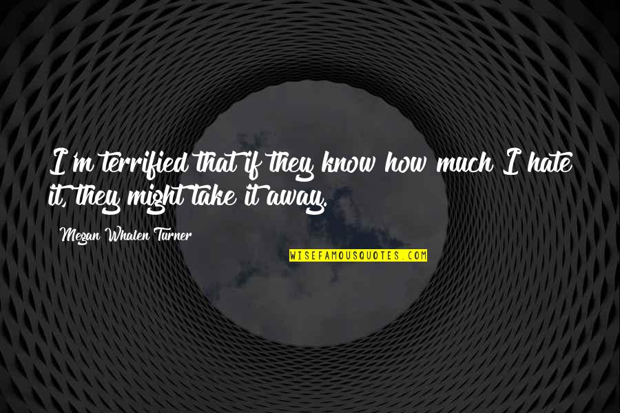 Mawu Lisa Quotes By Megan Whalen Turner: I'm terrified that if they know how much Mawu Lisa Quotes By Megan Whalen Turner: I'm terrified that if they know how much