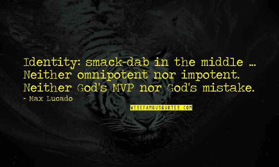 Mawu Quotes By Max Lucado: Identity: smack-dab in the middle ... Neither omnipotent