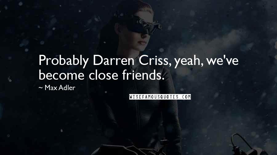 Max Adler quotes: Probably Darren Criss, yeah, we've become close friends.