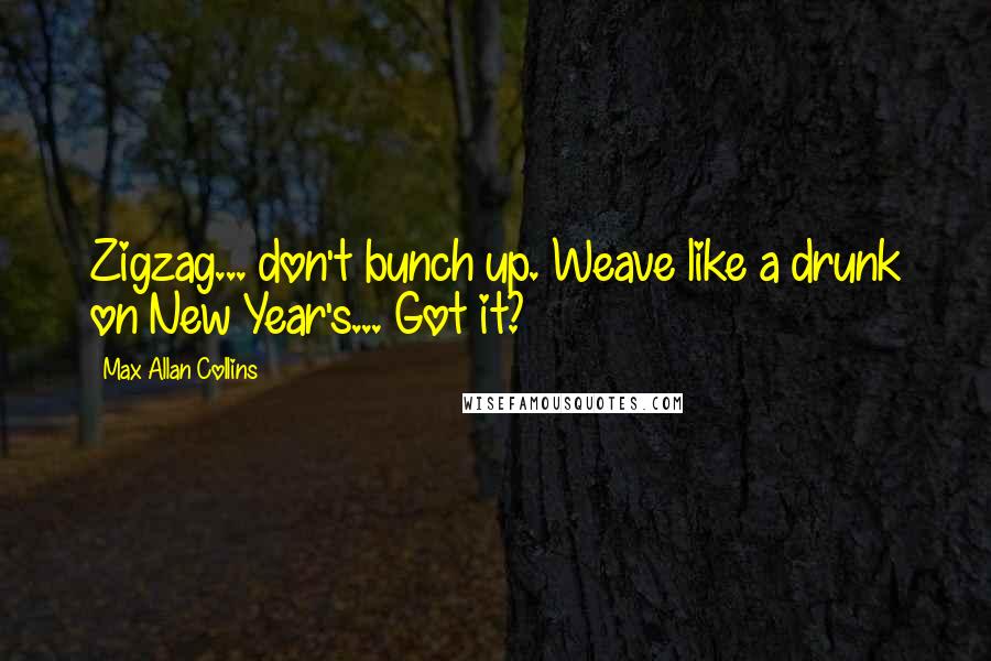 Max Allan Collins quotes: Zigzag... don't bunch up. Weave like a drunk on New Year's... Got it?