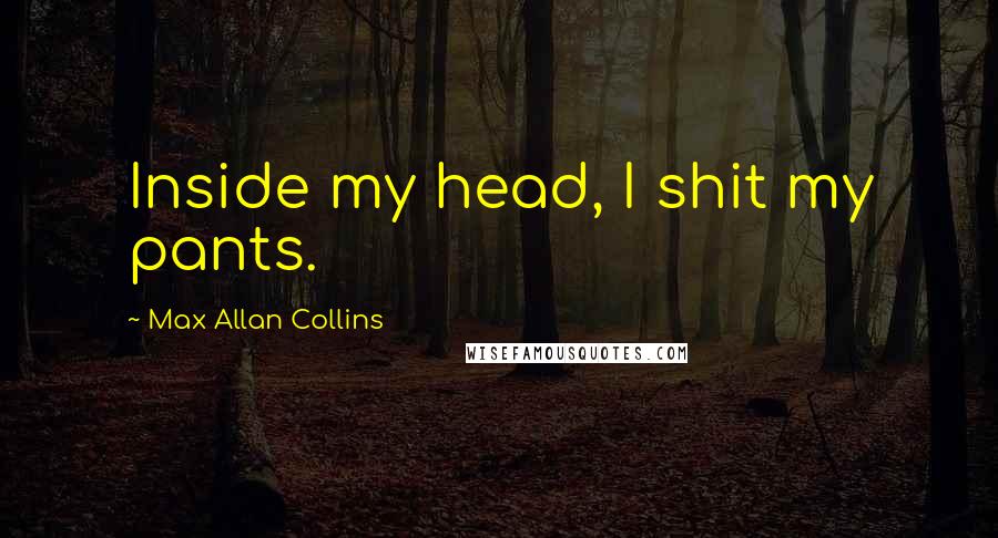 Max Allan Collins quotes: Inside my head, I shit my pants.