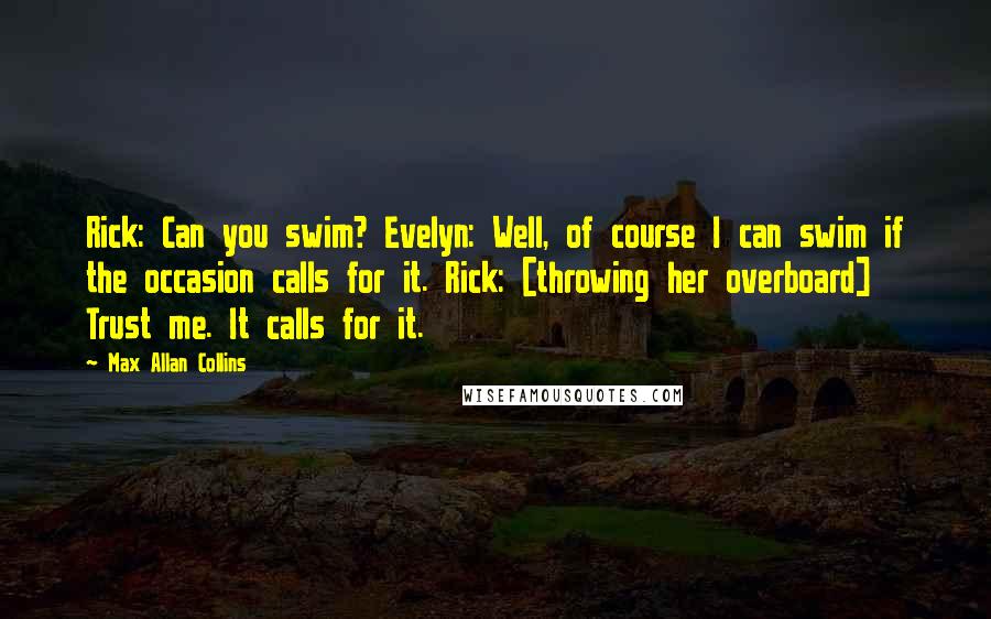 Max Allan Collins quotes: Rick: Can you swim? Evelyn: Well, of course I can swim if the occasion calls for it. Rick: [throwing her overboard] Trust me. It calls for it.