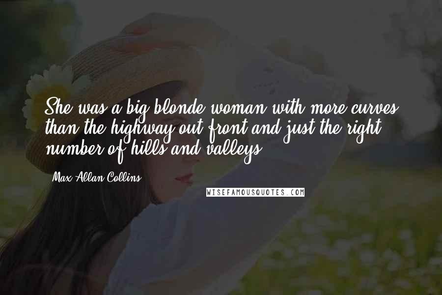 Max Allan Collins quotes: She was a big blonde woman with more curves than the highway out front and just the right number of hills and valleys.