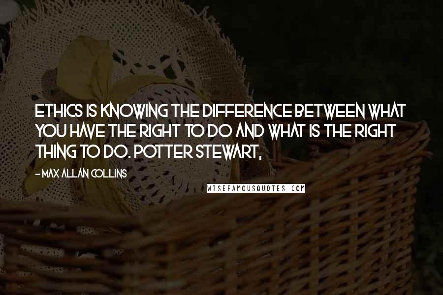 Max Allan Collins quotes: Ethics is knowing the difference between what you have the right to do and what is the right thing to do. Potter Stewart,