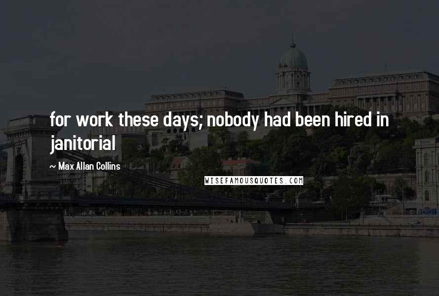 Max Allan Collins quotes: for work these days; nobody had been hired in janitorial