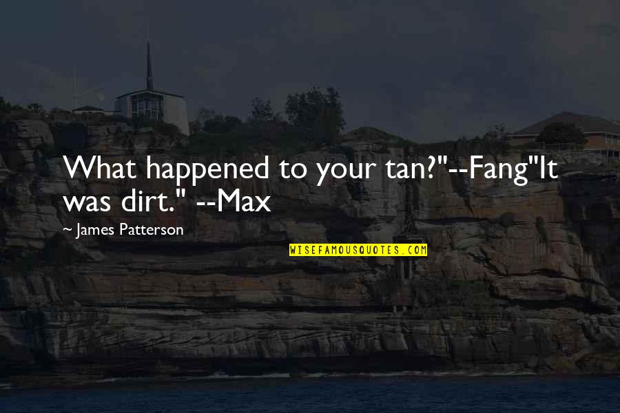 Max And Fang Quotes By James Patterson: What happened to your tan?"--Fang"It was dirt." --Max