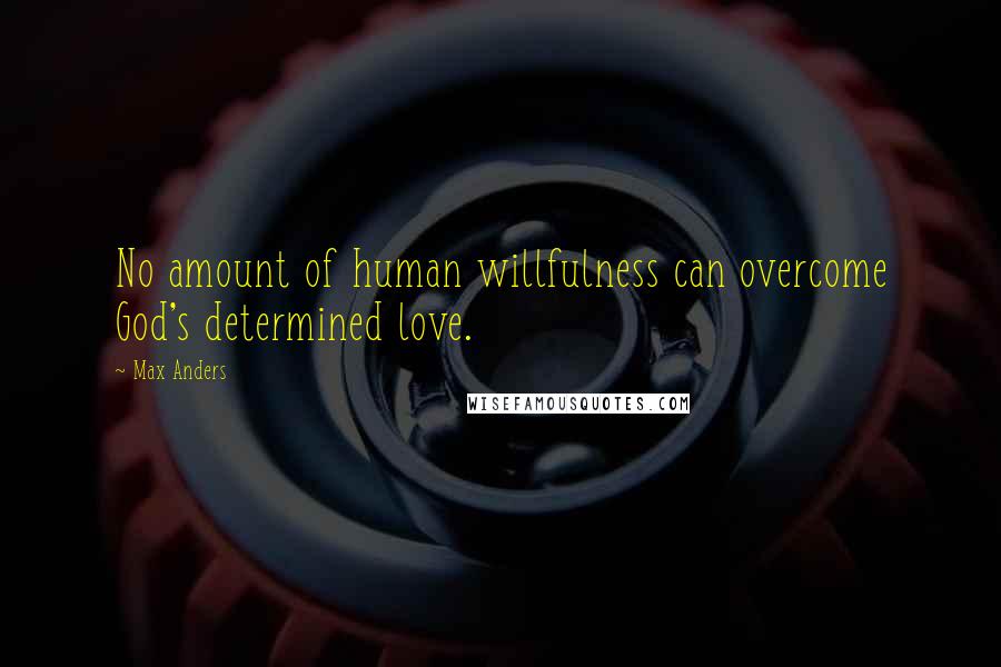 Max Anders quotes: No amount of human willfulness can overcome God's determined love.
