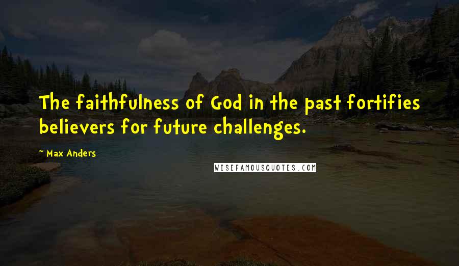 Max Anders quotes: The faithfulness of God in the past fortifies believers for future challenges.