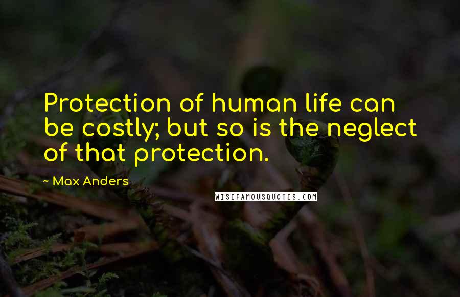 Max Anders quotes: Protection of human life can be costly; but so is the neglect of that protection.