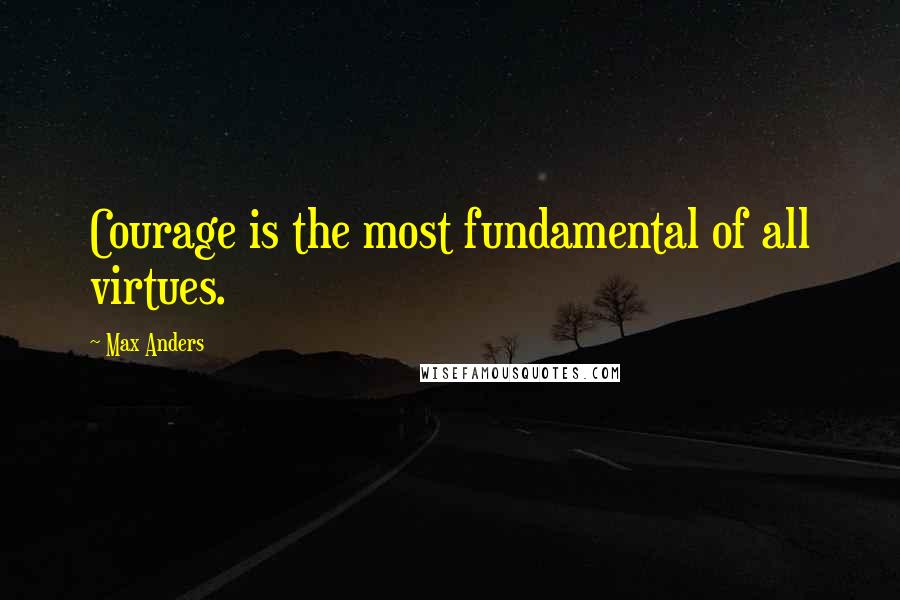 Max Anders quotes: Courage is the most fundamental of all virtues.
