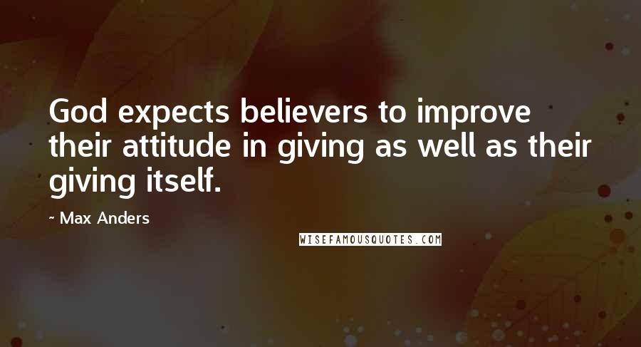 Max Anders quotes: God expects believers to improve their attitude in giving as well as their giving itself.