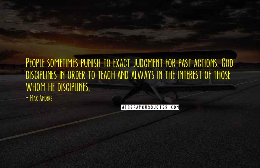 Max Anders quotes: People sometimes punish to exact judgment for past actions. God disciplines in order to teach and always in the interest of those whom he disciplines. Max Anders quotes: People sometimes punish to exact judgment for past actions. God disciplines in order to teach and always in the interest of those whom he disciplines.