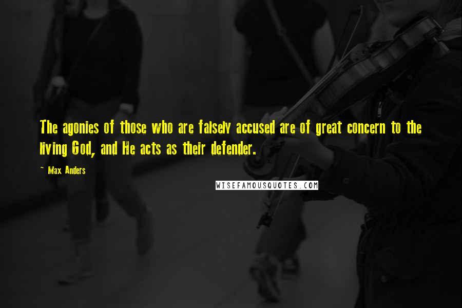 Max Anders quotes: The agonies of those who are falsely accused are of great concern to the living God, and He acts as their defender. Max Anders quotes: The agonies of those who are falsely accused are of great concern to the living God, and He acts as their defender.