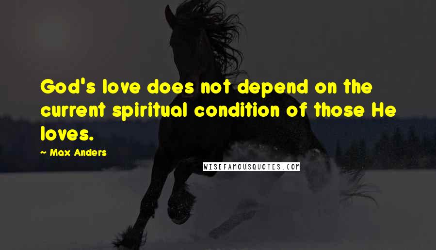 Max Anders quotes: God's love does not depend on the current spiritual condition of those He loves.