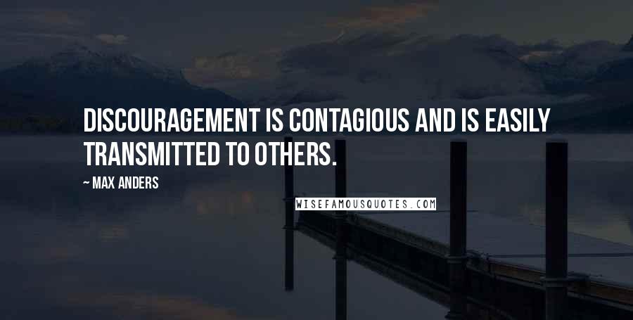 Max Anders quotes: Discouragement is contagious and is easily transmitted to others.