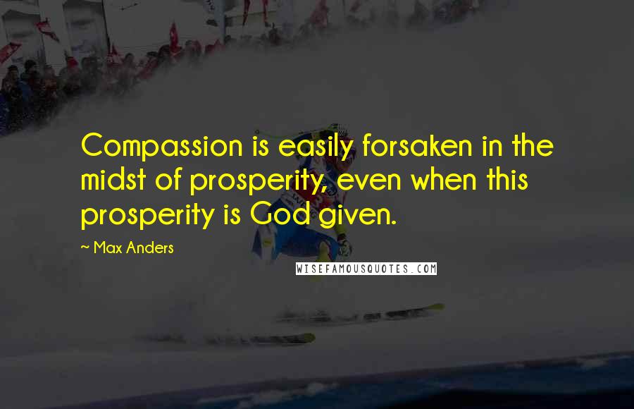 Max Anders quotes: Compassion is easily forsaken in the midst of prosperity, even when this prosperity is God given.