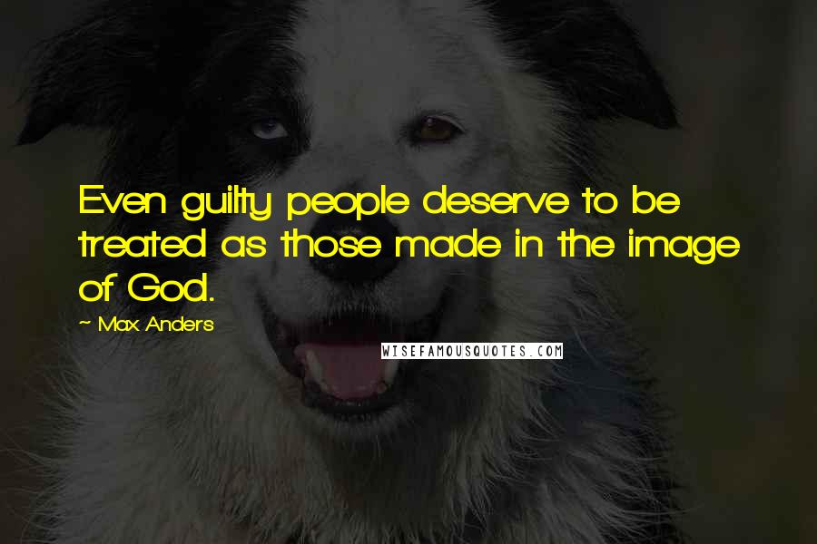 Max Anders quotes: Even guilty people deserve to be treated as those made in the image of God.