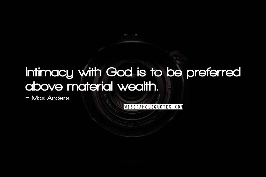 Max Anders quotes: Intimacy with God is to be preferred above material wealth.