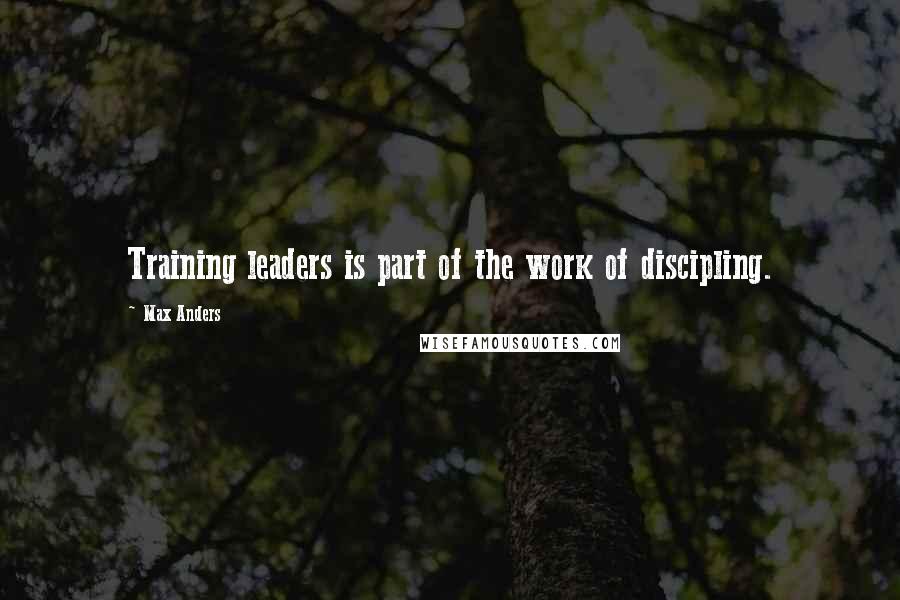 Max Anders quotes: Training leaders is part of the work of discipling.