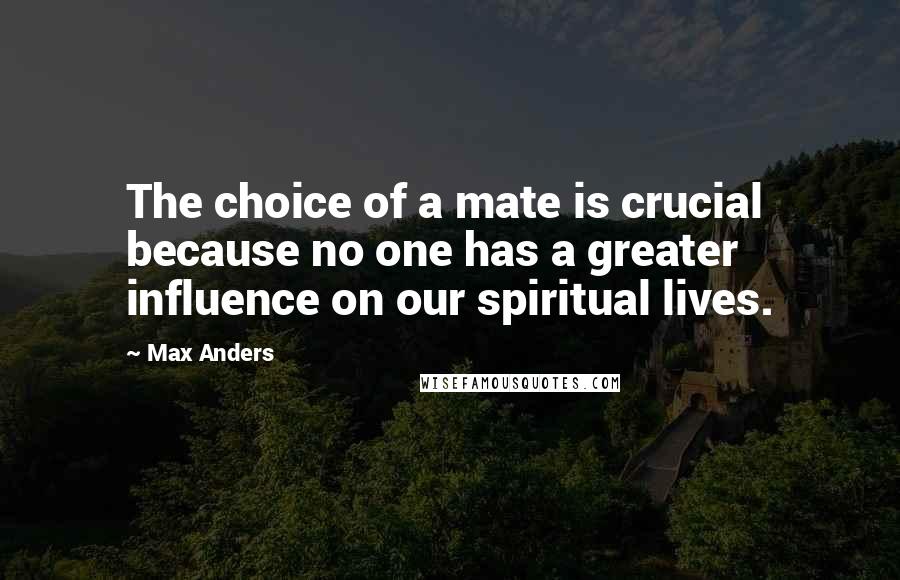 Max Anders quotes: The choice of a mate is crucial because no one has a greater influence on our spiritual lives.