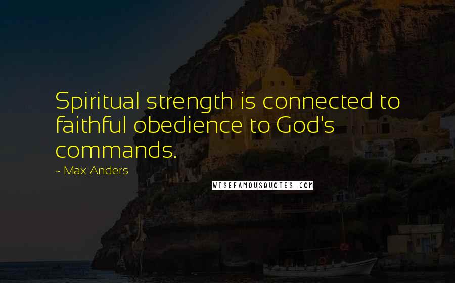 Max Anders quotes: Spiritual strength is connected to faithful obedience to God's commands.