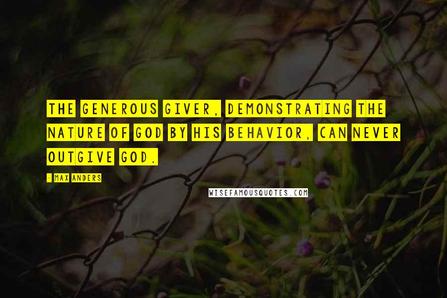 Max Anders quotes: The generous giver, demonstrating the nature of God by his behavior, can never outgive God.